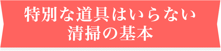 特別な道具はいらない清掃の基本