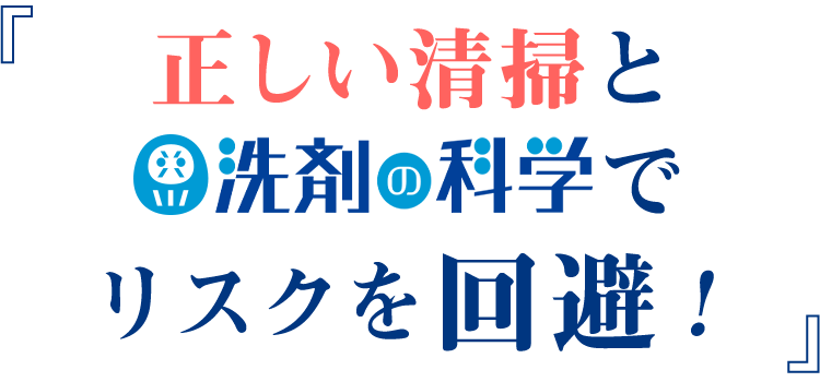 正しい清掃と「洗剤の科学」でリスクを回避！