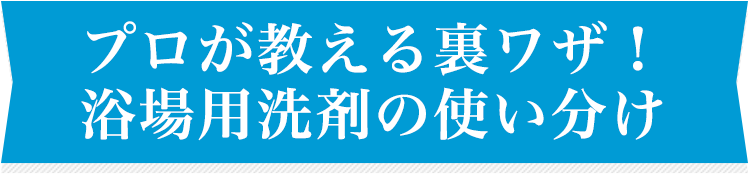 プロが教える裏ワザ！浴場用洗剤の使い分け