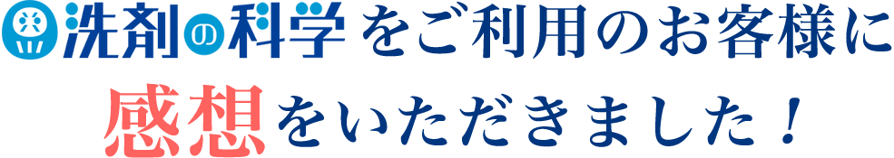 「洗剤の科学」をご利用のお客様に感想をいただきました！