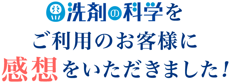 「洗剤の科学」をご利用のお客様に感想をいただきました！